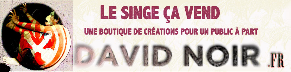 "Le Singe ça vend", la boutique du site de David Noir | Vente de créations © David Noir® Production